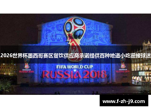 2026世界杯墨西哥赛区餐饮供应商承诺提供百种地道小吃迎接球迷 2026世界杯墨西哥赛区餐饮供应商承诺提供百种地道小吃迎接球迷