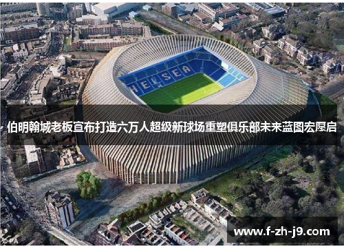伯明翰城老板宣布打造六万人超级新球场重塑俱乐部未来蓝图宏愿启 伯明翰城老板宣布打造六万人超级新球场重塑俱乐部未来蓝图宏愿启