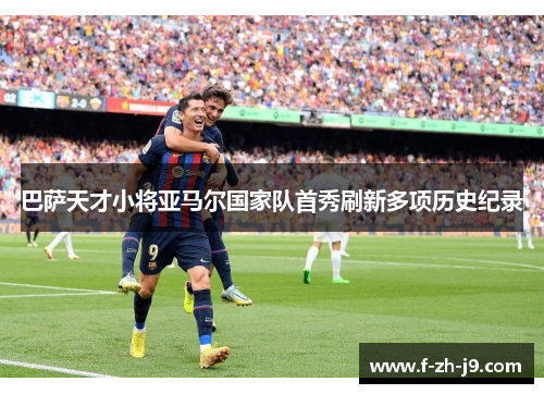 巴萨天才小将亚马尔国家队首秀刷新多项历史纪录
