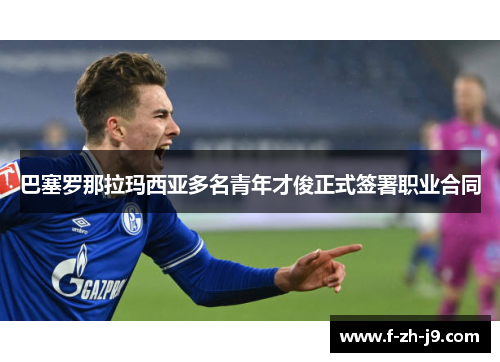 巴塞罗那拉玛西亚多名青年才俊正式签署职业合同
