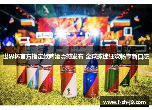 世界杯官方指定款啤酒震撼发布 全球球迷狂欢畅享新口感