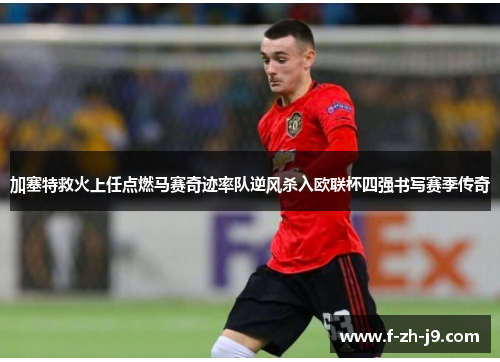 加塞特救火上任点燃马赛奇迹率队逆风杀入欧联杯四强书写赛季传奇 加塞特救火上任点燃马赛奇迹率队逆风杀入欧联杯四强书写赛季传奇