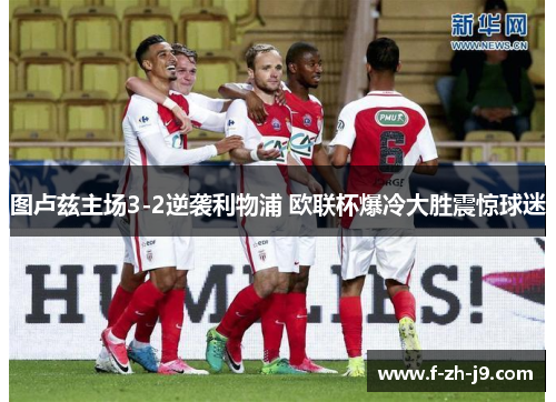 图卢兹主场3-2逆袭利物浦 欧联杯爆冷大胜震惊球迷 图卢兹主场3-2逆袭利物浦 欧联杯爆冷大胜震惊球迷