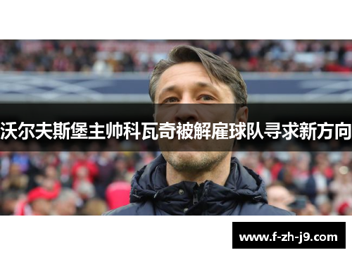 沃尔夫斯堡主帅科瓦奇被解雇球队寻求新方向 沃尔夫斯堡主帅科瓦奇被解雇球队寻求新方向