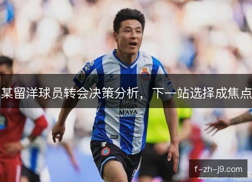 某留洋球员转会决策分析，下一站选择成焦点